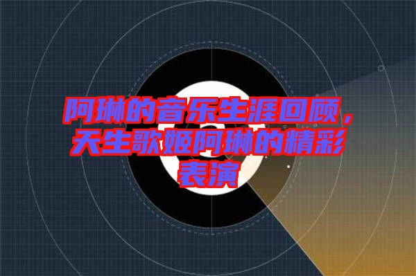 阿琳的音樂生涯回顧，天生歌姬阿琳的精彩表演