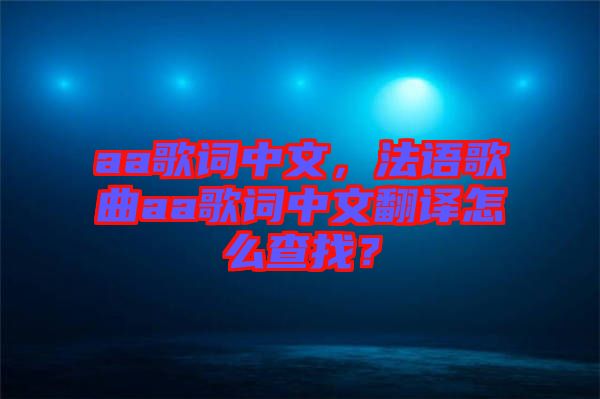 aa歌詞中文，法語歌曲aa歌詞中文翻譯怎么查找？