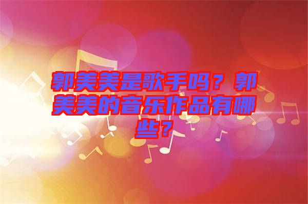 郭美美是歌手嗎？郭美美的音樂(lè)作品有哪些？