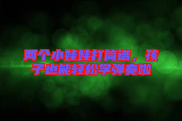 兩個小娃娃打簡譜，孩子也能輕松學(xué)彈奏啦
