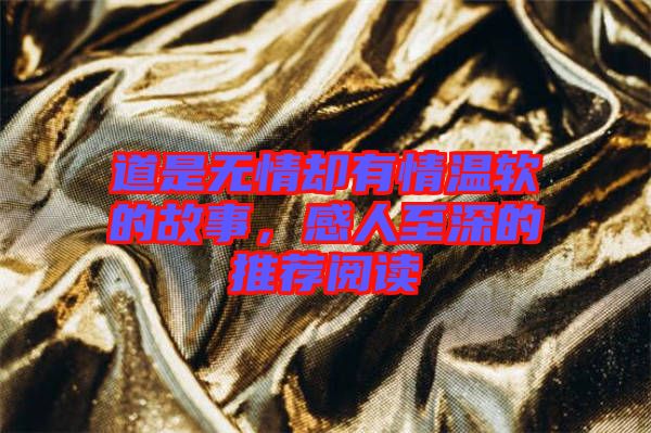 道是無(wú)情卻有情溫軟的故事，感人至深的推薦閱讀