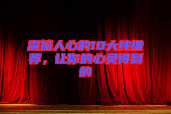 震撼人心的10大純推薦，讓你的心靈得到的