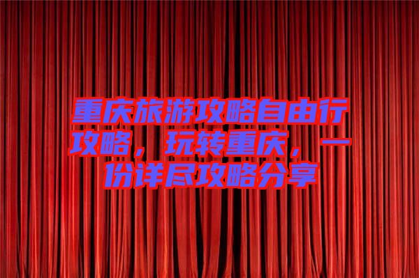 重慶旅游攻略自由行攻略，玩轉(zhuǎn)重慶，一份詳盡攻略分享