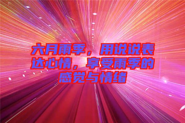 六月雨季，用說(shuō)說(shuō)表達(dá)心情，享受雨季的感覺(jué)與情緒