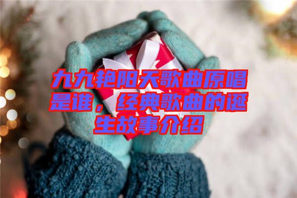 九九艷陽(yáng)天歌曲原唱是誰(shuí)，經(jīng)典歌曲的誕生故事介紹