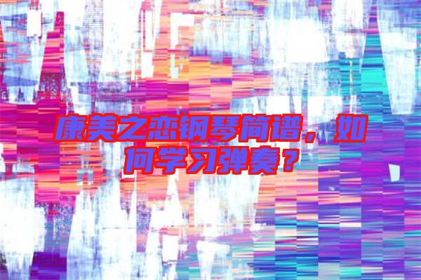 康美之戀鋼琴簡譜，如何學(xué)習(xí)彈奏？