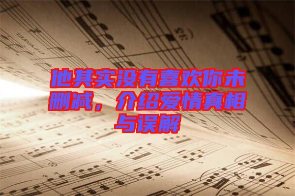 他其實(shí)沒有喜歡你未刪減，介紹愛情真相與誤解