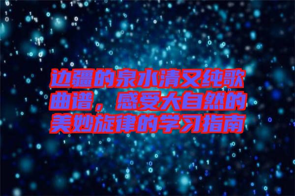 邊疆的泉水清又純歌曲譜，感受大自然的美妙旋律的學習指南