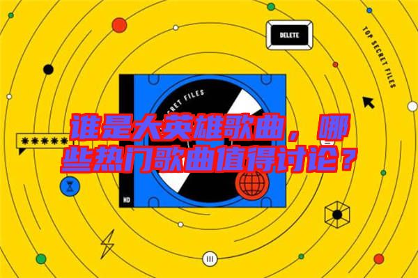 誰(shuí)是大英雄歌曲，哪些熱門歌曲值得討論？