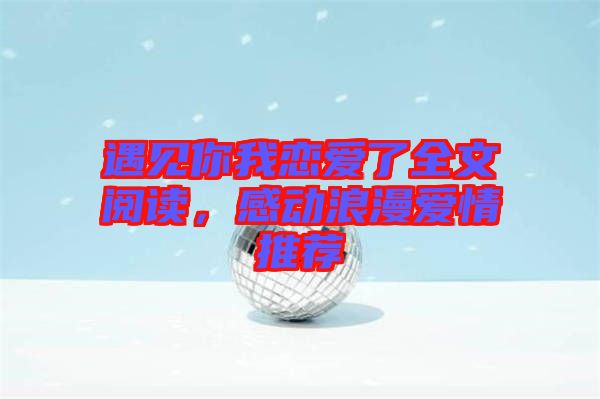 遇見你我戀愛了全文閱讀，感動浪漫愛情推薦