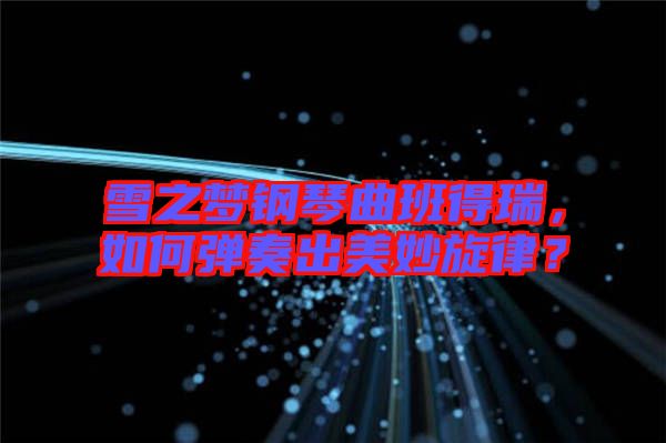 雪之夢(mèng)鋼琴曲班得瑞，如何彈奏出美妙旋律？