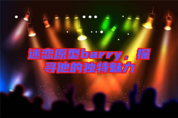 迷戀原型barry，探尋他的獨特魅力