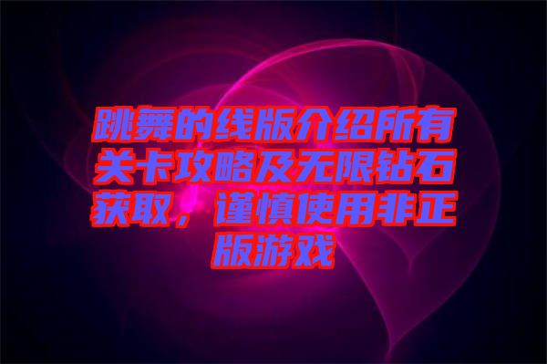 跳舞的線版介紹所有關(guān)卡攻略及無(wú)限鉆石獲取，謹(jǐn)慎使用非正版游戲