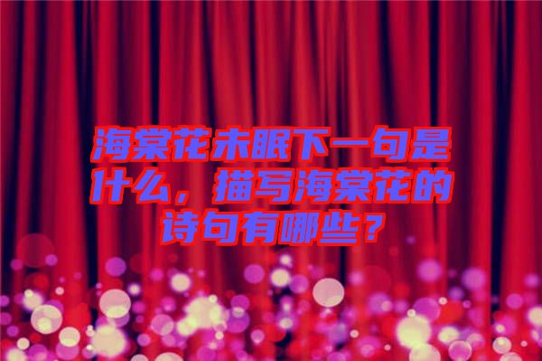 海棠花未眠下一句是什么，描寫(xiě)海棠花的詩(shī)句有哪些？