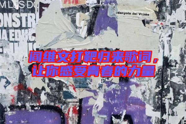 閻維文打靶歸來歌詞，讓你感受青春的力量