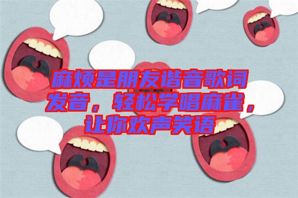 麻煩是朋友諧音歌詞發(fā)音，輕松學唱麻雀，讓你歡聲笑語