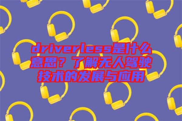 driverless是什么意思？了解無人駕駛技術(shù)的發(fā)展與應(yīng)用