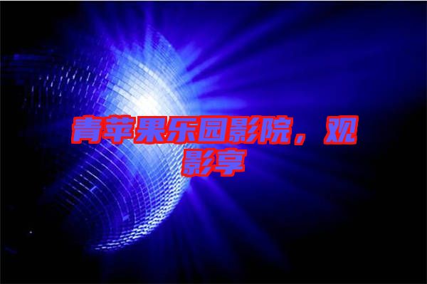 青蘋果樂園影院，觀影享