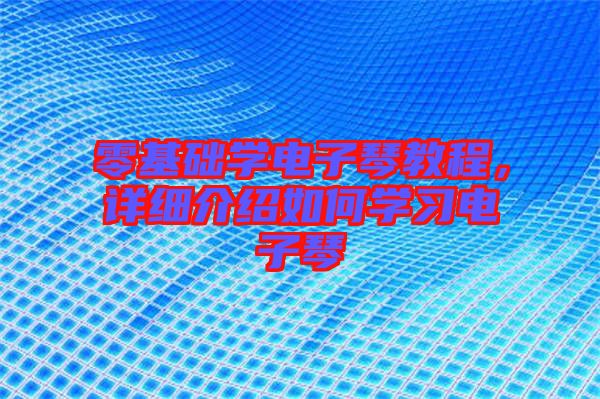 零基礎(chǔ)學(xué)電子琴教程，詳細(xì)介紹如何學(xué)習(xí)電子琴