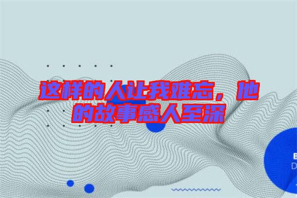 這樣的人讓我難忘，他的故事感人至深