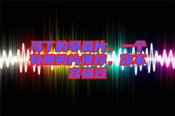 馬丁的早晨片，一個(gè)有趣的片推薦，你不容錯(cuò)過(guò)