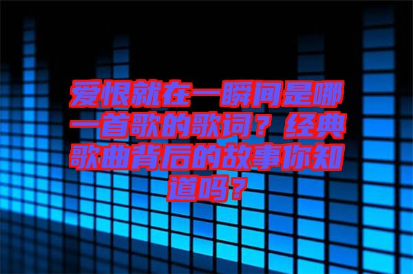 愛恨就在一瞬間是哪一首歌的歌詞？經典歌曲背后的故事你知道嗎？