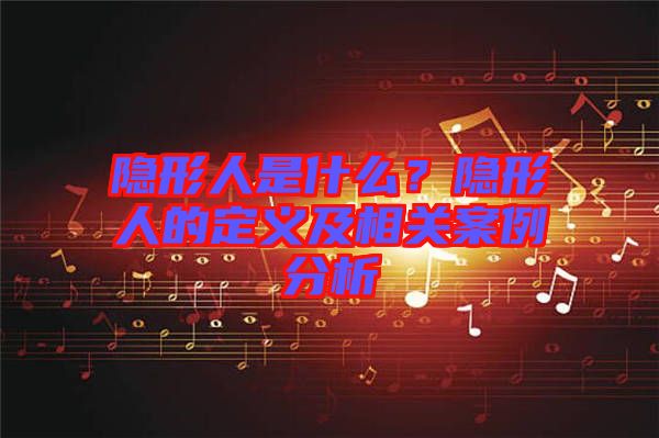 隱形人是什么？隱形人的定義及相關(guān)案例分析