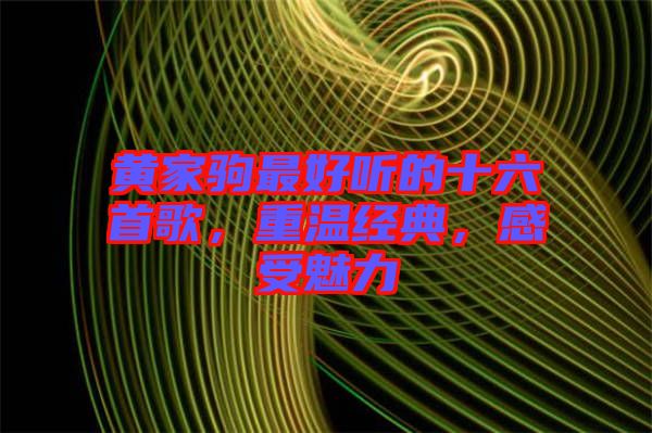 黃家駒最好聽的十六首歌，重溫經(jīng)典，感受魅力