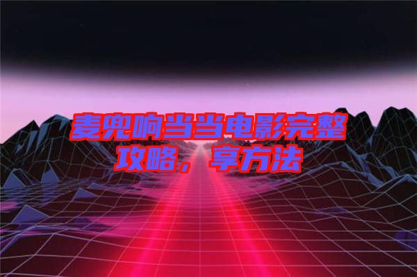 麥兜響當(dāng)當(dāng)電影完整攻略，享方法