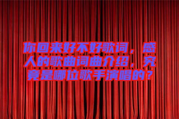 你回來好不好歌詞，感人的歌曲詞曲介紹，究竟是哪位歌手演唱的？