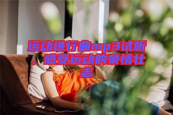 運(yùn)動(dòng)進(jìn)行曲mp3試聽(tīng)，感受運(yùn)動(dòng)的豪情壯志