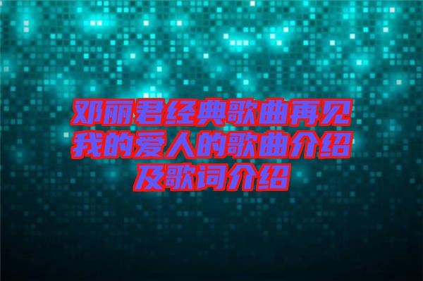 鄧麗君經(jīng)典歌曲再見我的愛人的歌曲介紹及歌詞介紹