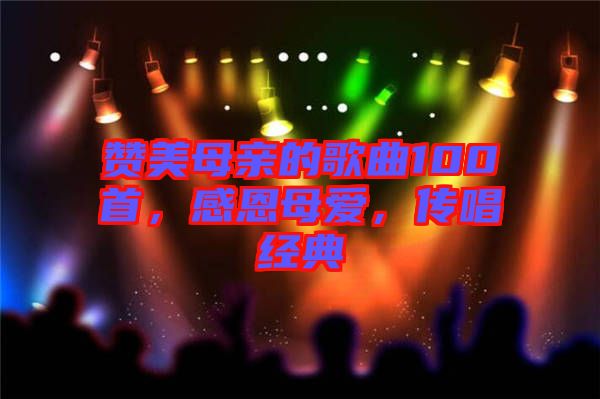 贊美母親的歌曲100首，感恩母愛，傳唱經(jīng)典