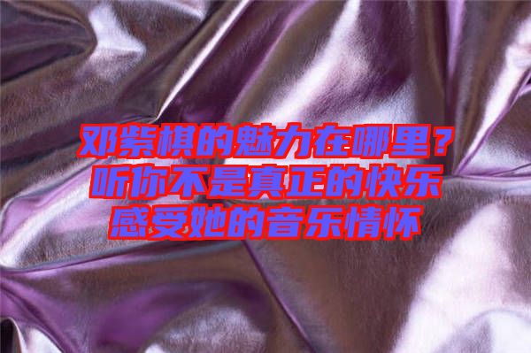 鄧紫棋的魅力在哪里？聽(tīng)你不是真正的快樂(lè)感受她的音樂(lè)情懷