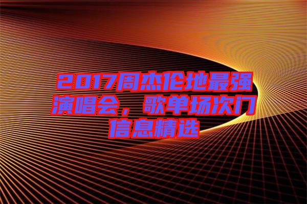 2017周杰倫地最強(qiáng)演唱會(huì)，歌單場(chǎng)次門信息精選