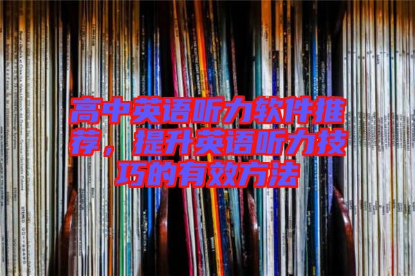 高中英語聽力軟件推薦，提升英語聽力技巧的有效方法