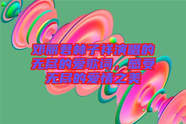鄧麗君林子祥演唱的無(wú)盡的愛(ài)歌詞，感受無(wú)盡的愛(ài)情之美