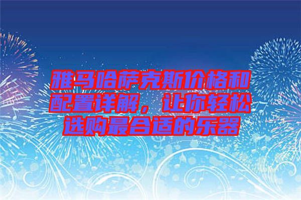 雅馬哈薩克斯價(jià)格和配置詳解，讓你輕松選購(gòu)最合適的樂(lè)器