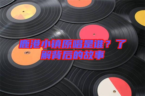 鹿港小鎮(zhèn)原唱是誰(shuí)？了解背后的故事