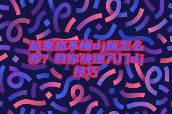 越來越不懂dj版怎么辦？教你快速入門dj技巧