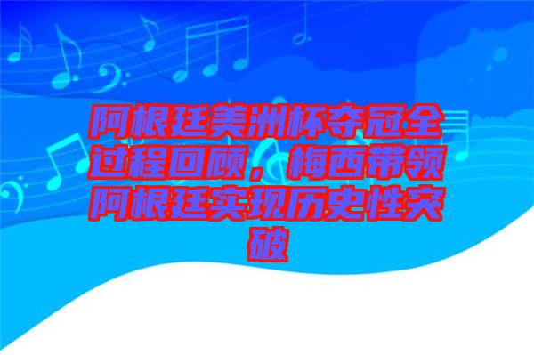 阿根廷美洲杯奪冠全過程回顧，梅西帶領(lǐng)阿根廷實現(xiàn)歷史性突破