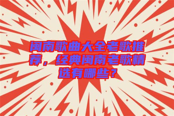 閩南歌曲大全老歌推薦，經(jīng)典閩南老歌精選有哪些？