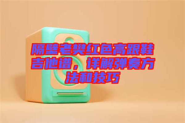 隔壁老樊紅色高跟鞋吉他譜，詳解彈奏方法和技巧