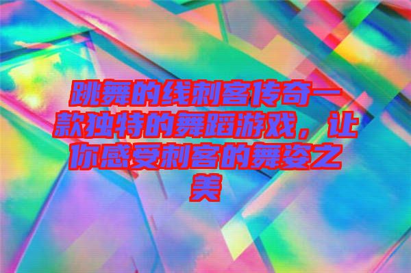 跳舞的線刺客傳奇一款獨特的舞蹈游戲，讓你感受刺客的舞姿之美