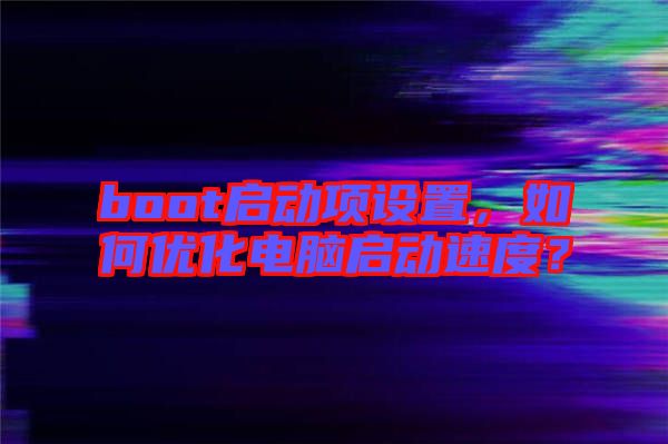 boot啟動項設(shè)置，如何優(yōu)化電腦啟動速度？