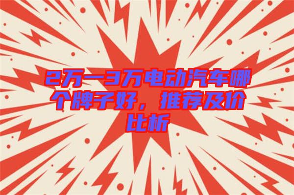 2萬一3萬電動汽車哪個牌子好，推薦及價比析