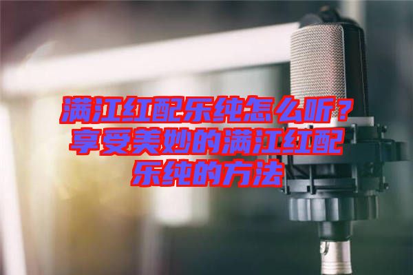 滿江紅配樂純?cè)趺绰?？享受美妙的滿江紅配樂純的方法