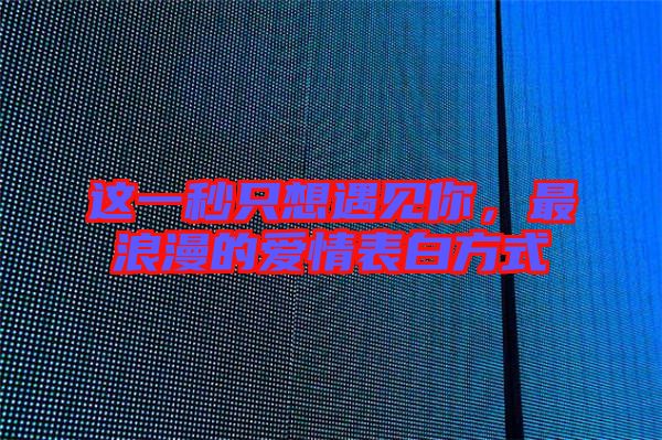 這一秒只想遇見你，最浪漫的愛情表白方式