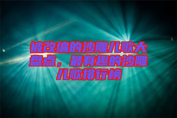 被改編的沙雕兒歌大盤點，最有趣的沙雕兒歌排行榜