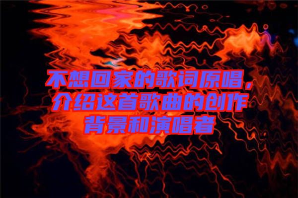 不想回家的歌詞原唱，介紹這首歌曲的創(chuàng)作背景和演唱者